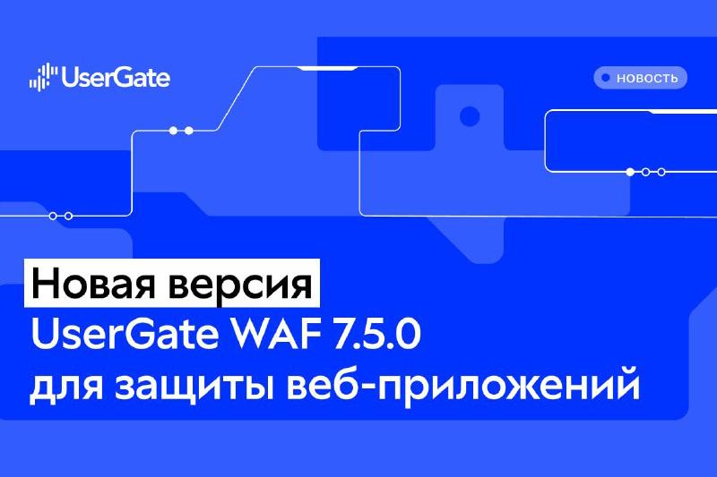 UserGate выпустил новую версию WAF 7.5.0 для защиты веб-приложений