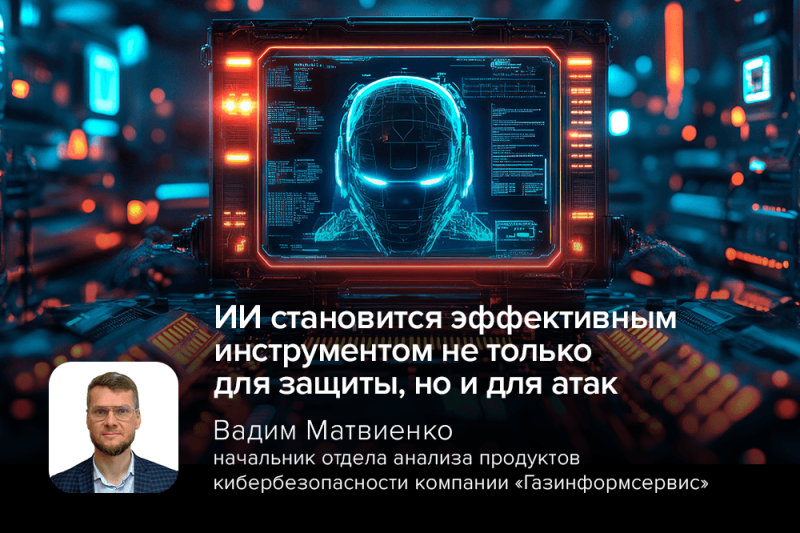 Эксперт компании «Газинформсервис»: ИИ становится эффективным инструментом не только для защиты, но и для атак
